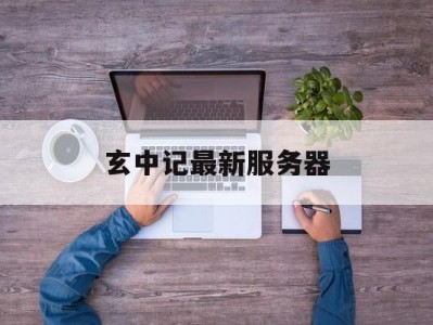 玄中记最新服务器_玄中记手游怎么样「玄中记手游官网版下载」